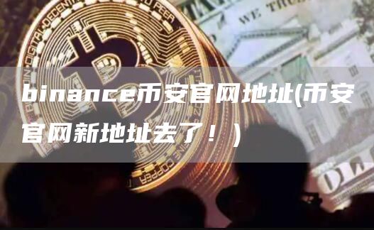 binancbinanc官网地址 - binanc官网新地址去了！